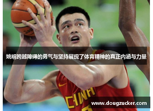 姚明跨越障碍的勇气与坚持展现了体育精神的真正内涵与力量