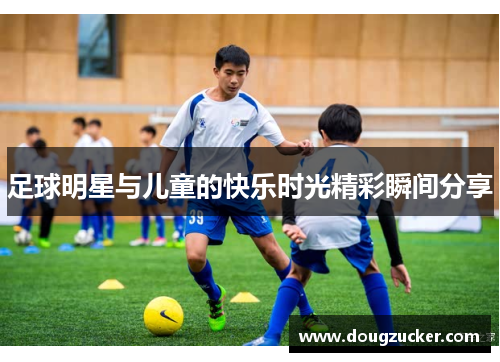 足球明星与儿童的快乐时光精彩瞬间分享