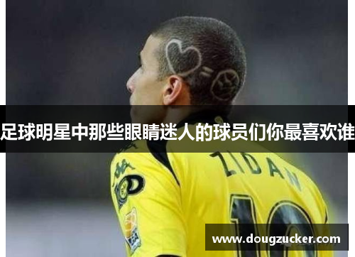 足球明星中那些眼睛迷人的球员们你最喜欢谁