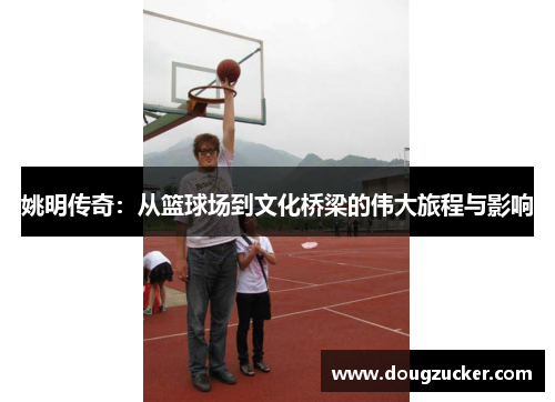 姚明传奇：从篮球场到文化桥梁的伟大旅程与影响