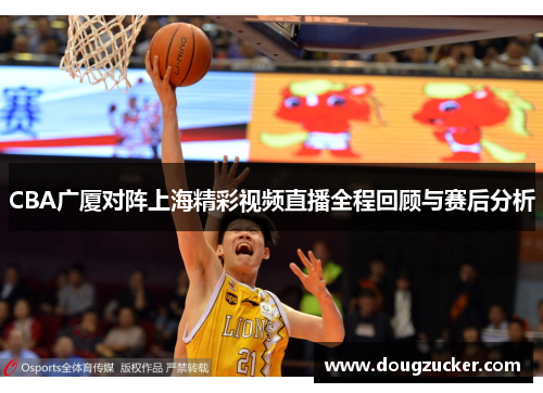 CBA广厦对阵上海精彩视频直播全程回顾与赛后分析